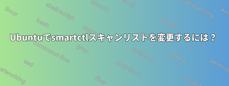 Ubuntuでsmartctlスキャンリストを変更するには？