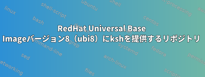 RedHat Universal Base Imageバージョン8（ubi8）にkshを提供するリポジトリ