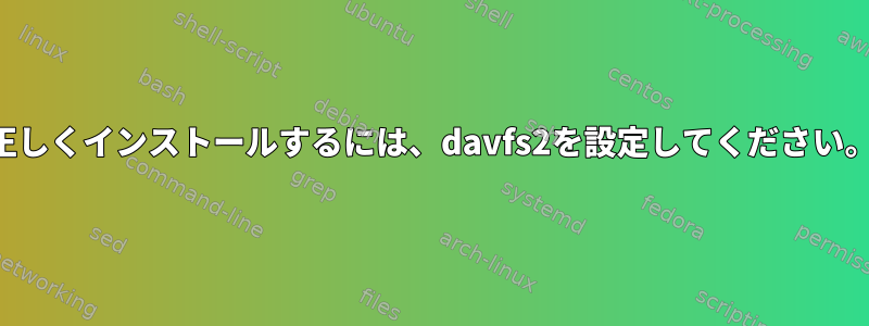 正しくインストールするには、davfs2を設定してください。