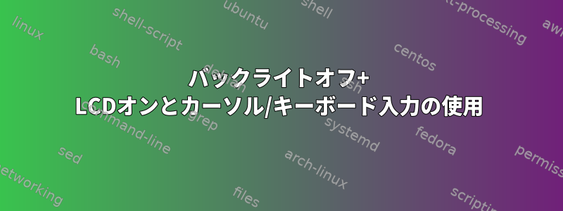 バックライトオフ+ LCDオンとカーソル/キーボード入力の使用