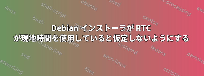 Debian インストーラが RTC が現地時間を使用していると仮定しないようにする