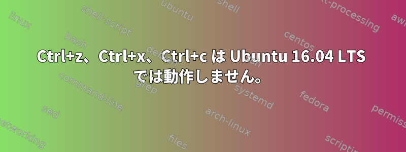 Ctrl+z、Ctrl+x、Ctrl+c は Ubuntu 16.04 LTS では動作しません。