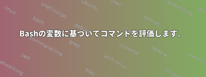 Bashの変数に基づいてコマンドを評価します。