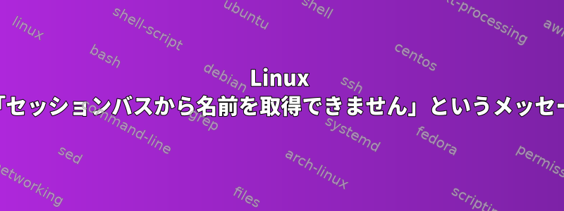 Linux Mintのightvncに、「セッションバスから名前を取得できません」というメッセージが表示されます。