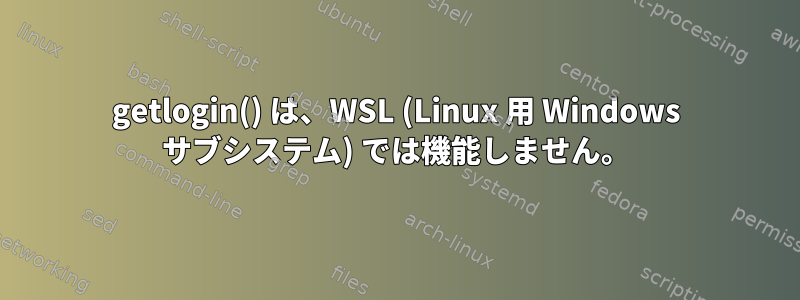 getlogin() は、WSL (Linux 用 Windows サブシステム) では機能しません。