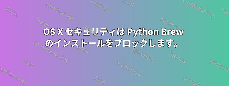 OS X セキュリティは Python Brew のインストールをブロックします。