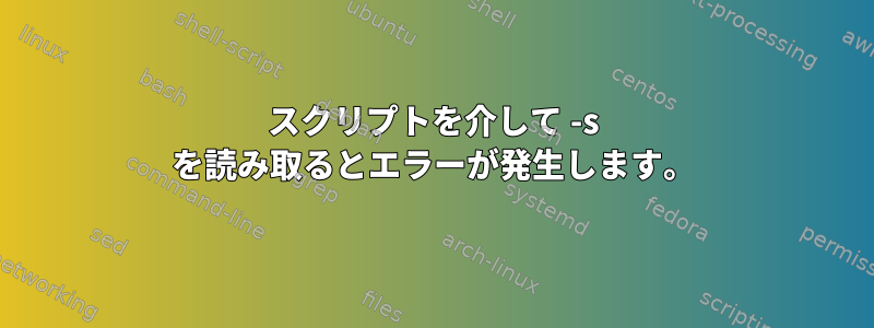 スクリプトを介して -s を読み取るとエラーが発生します。