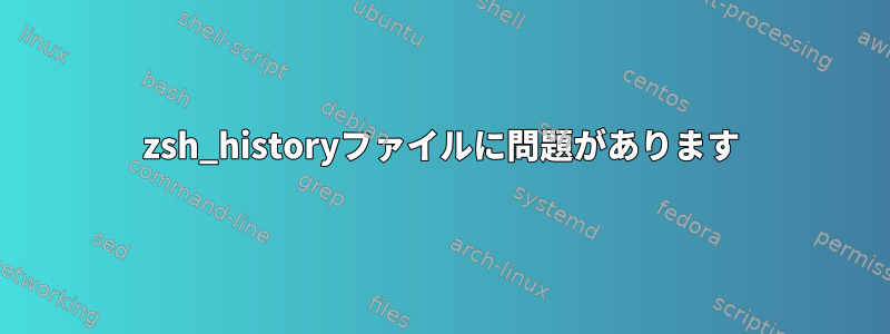 zsh_historyファイルに問題があります