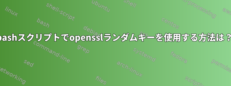 bashスクリプトでopensslランダムキーを使用する方法は？