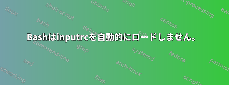 Bashはinputrcを自動的にロードしません。