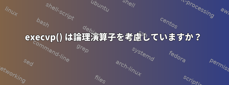 execvp() は論理演算子を考慮していますか？