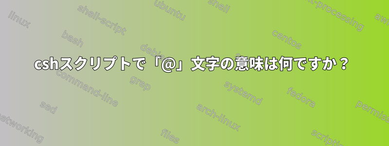 cshスクリプトで「@」文字の意味は何ですか？