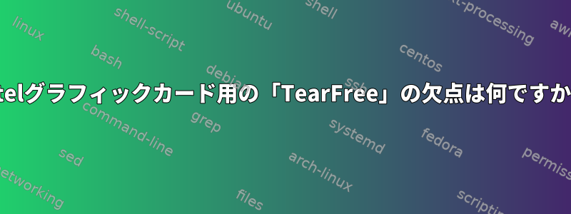 Intelグラフィックカード用の「TearFree」の欠点は何ですか？