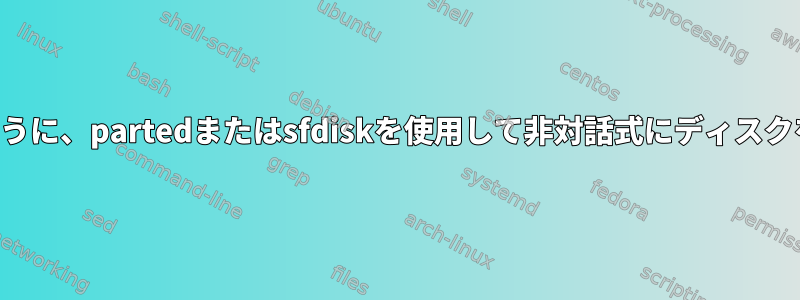 パーティションが正しくソートされるように、partedまたはsfdiskを使用して非対話式にディスクを分割するにはどうすればよいですか？