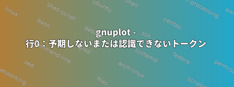 gnuplot - 行0：予期しないまたは認識できないトークン