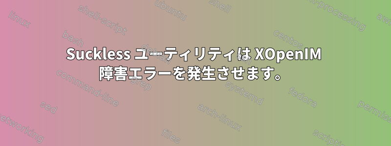 Suckless ユーティリティは XOpenIM 障害エラーを発生させます。