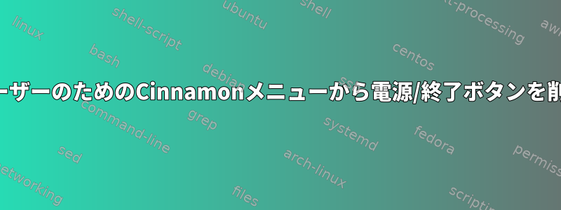 標準ユーザーのためのCinnamonメニューから電源/終了ボタンを削除する