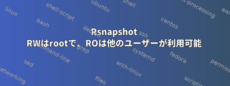 Rsnapshot RWはrootで、ROは他のユーザーが利用可能