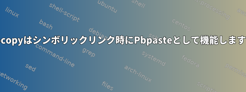 Pbcopyはシンボリックリンク時にPbpasteとして機能します。