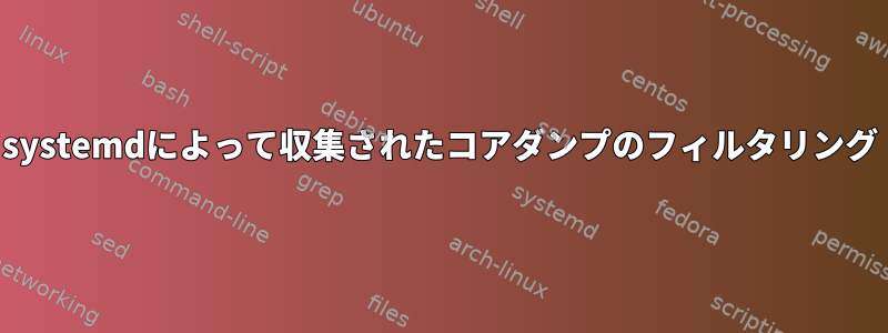 systemdによって収集されたコアダンプのフィルタリング