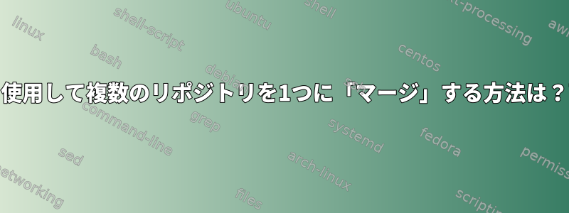 OverlayFSを使用して複数のリポジトリを1つに「マージ」する方法は？可能ですか？