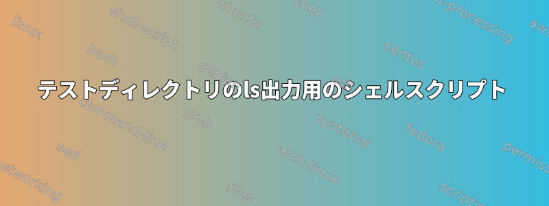 テストディレクトリのls出力用のシェルスクリプト