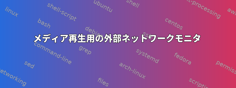 メディア再生用の外部ネットワークモニタ