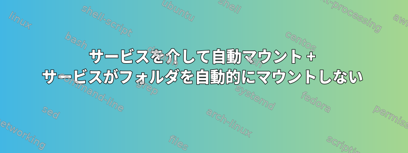 サービスを介して自動マウント + サービスがフォルダを自動的にマウントしない