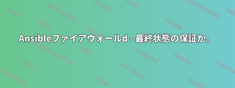 Ansibleファイアウォールd - 最終状態の保証か。