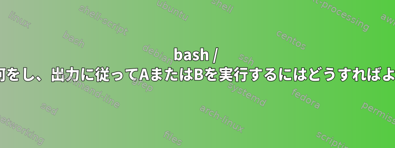 bash / zsh関数で何をし、出力に従ってAまたはBを実行するにはどうすればよいですか？