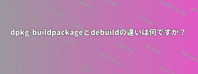 dpkg-buildpackageとdebuildの違いは何ですか？