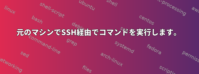 元のマシンでSSH経由でコマンドを実行します。