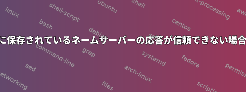 ドメイン名登録機関に保存されているネームサーバーの応答が信頼できない場合はどうなりますか？