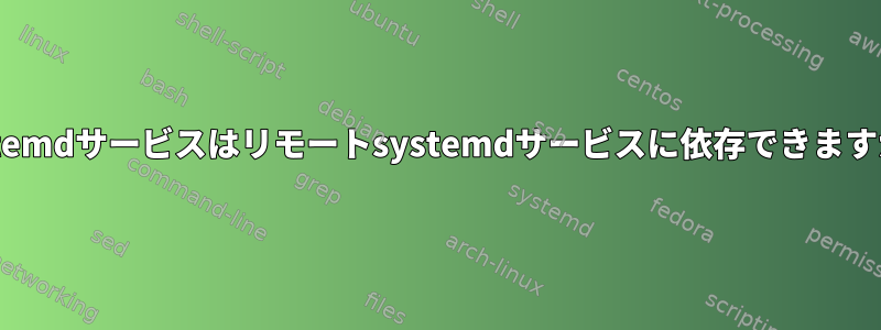 Systemdサービスはリモートsystemdサービスに依存できますか？