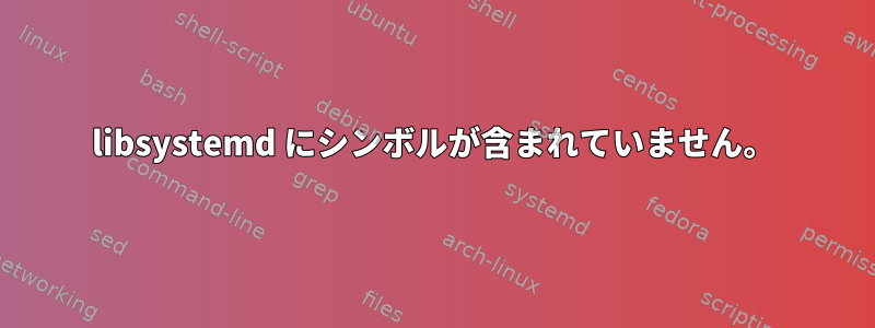 libsystemd にシンボルが含まれていません。