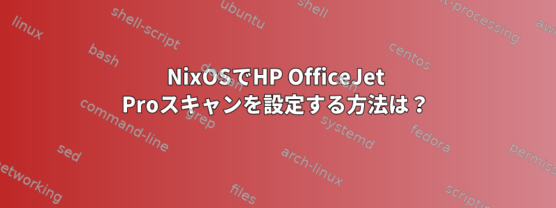 NixOSでHP OfficeJet Proスキャンを設定する方法は？