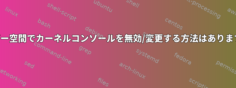 ユーザー空間でカーネルコンソールを無効/変更する方法はありますか？