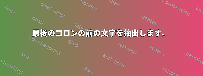 最後のコロンの前の文字を抽出します。