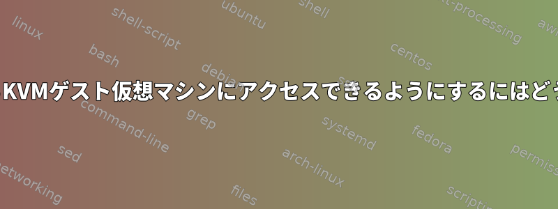 外部ネットワークからKVMゲスト仮想マシンにアクセスできるようにするにはどうすればよいですか？