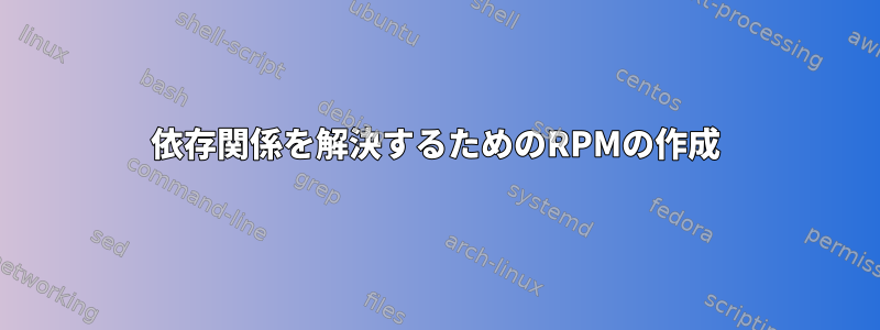 依存関係を解決するためのRPMの作成