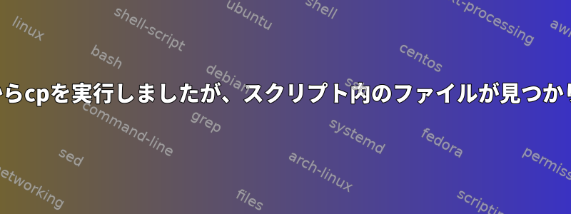 コマンドラインからcpを実行しましたが、スクリプト内のファイルが見つかりませんでした。