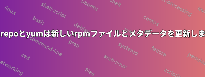 Createrepoとyumは新しいrpmファイルとメタデータを更新しますか？