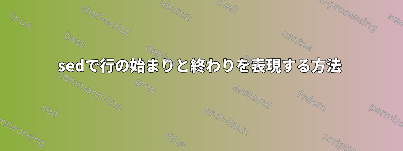 sedで行の始まりと終わりを表現する方法