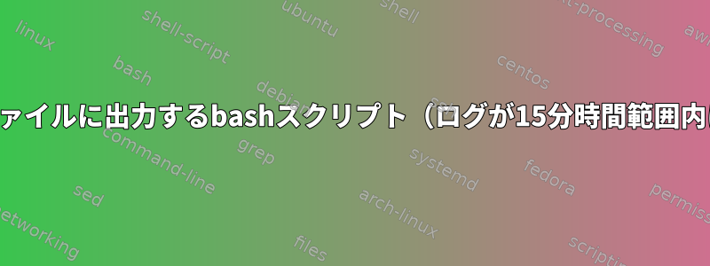 15行以上のログをファイルに出力するbashスクリプト（ログが15分時間範囲内に発生する場合）