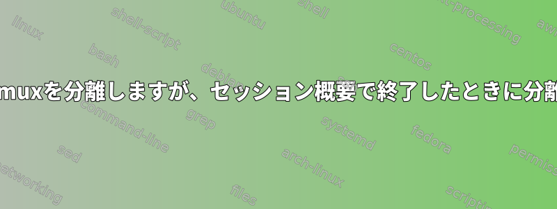 シェルが終了したときにtmuxを分離しますが、セッション概要で終了したときに分離しない方法は何ですか？