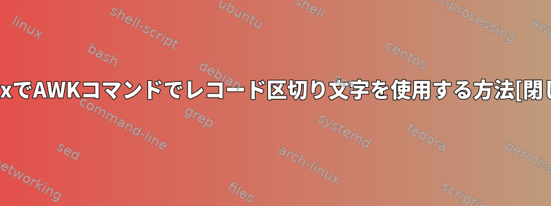 LinuxでAWKコマンドでレコード区切り文字を使用する方法[閉じる]