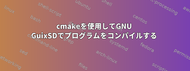 cmakeを使用してGNU GuixSDでプログラムをコンパイルする