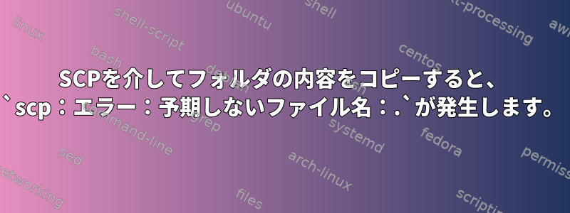 SCPを介してフォルダの内容をコピーすると、 `scp：エラー：予期しないファイル名：.`が発生します。