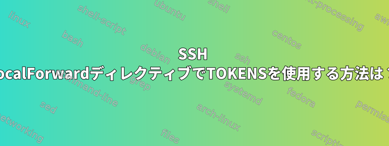 SSH LocalForwardディレクティブでTOKENSを使用する方法は？