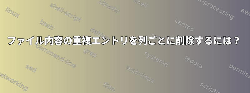 ファイル内容の重複エントリを列ごとに削除するには？